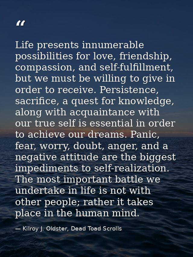 Life presents innumerable possibilities for love, friendship, compassion, and self-fulfillment, but we must be willing t — Kilroy J. Oldster, Dead Toad Scrolls