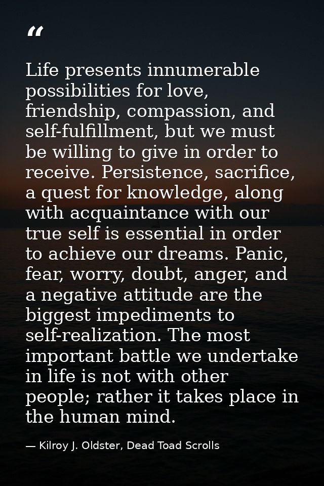 Life presents innumerable possibilities for love, friendship, compassion, and self-fulfillment, but we must be willing t — Kilroy J. Oldster, Dead Toad Scrolls