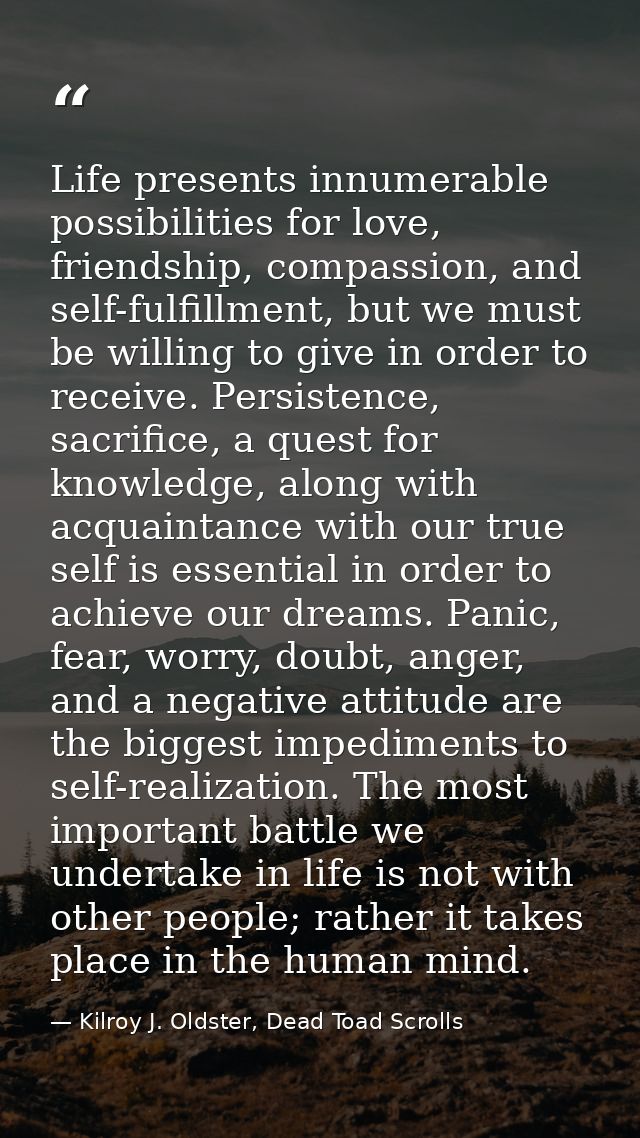 Life presents innumerable possibilities for love, friendship, compassion, and self-fulfillment, but we must be willing t — Kilroy J. Oldster, Dead Toad Scrolls