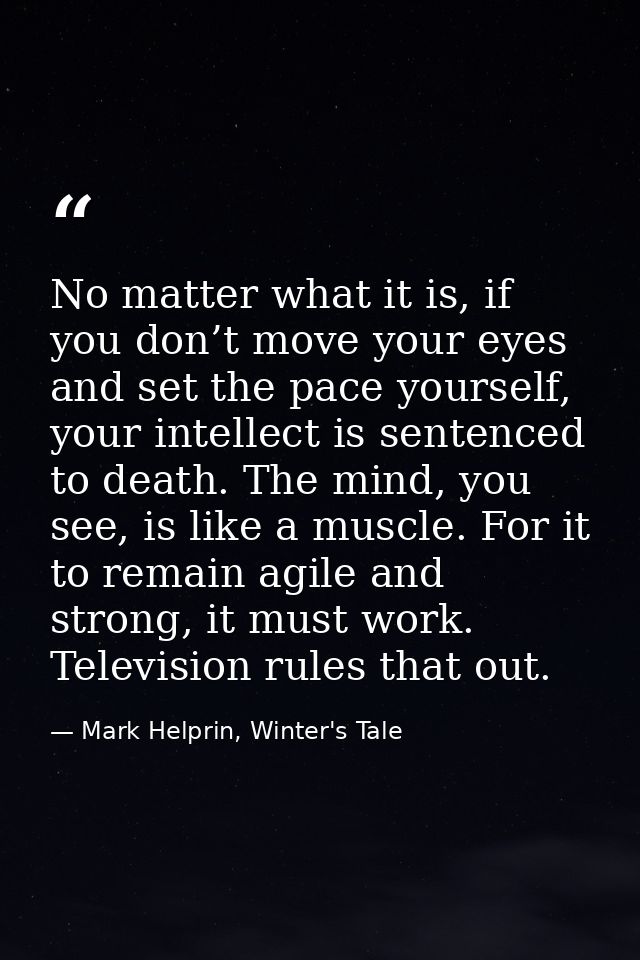 No matter what it is, if you don’t move your eyes and set the pace yourself, your intellect is sentenced to death. The m — Mark Helprin, Winter's Tale