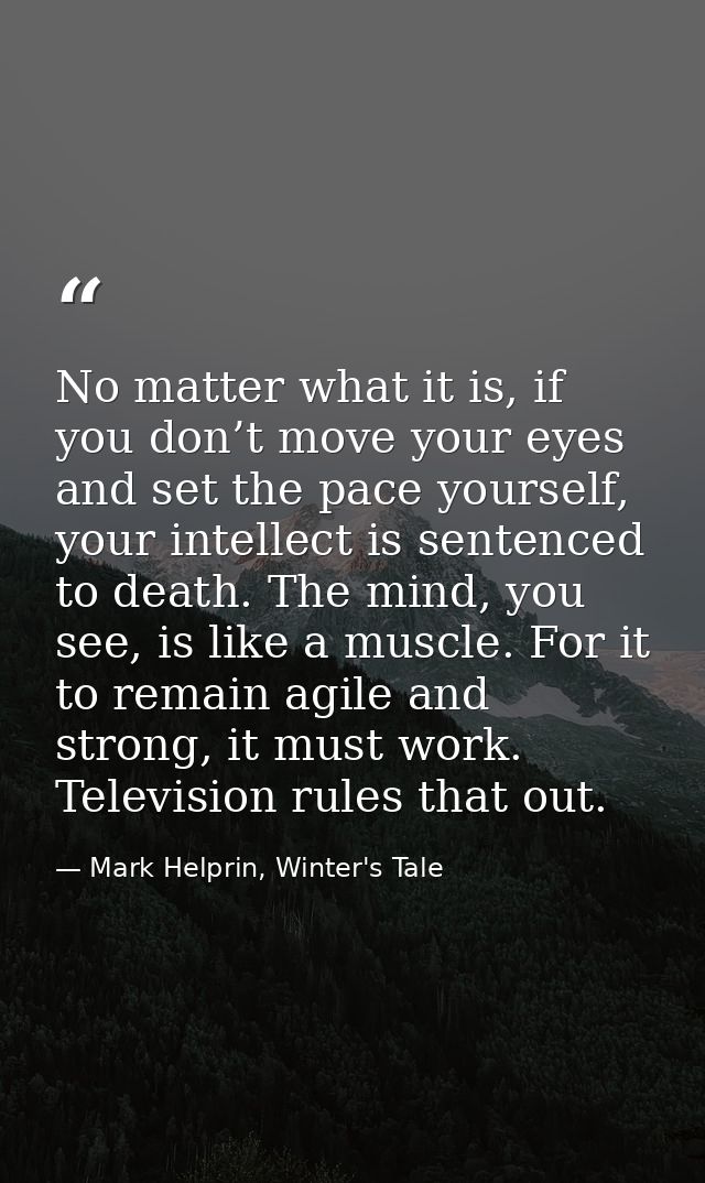 No matter what it is, if you don’t move your eyes and set the pace yourself, your intellect is sentenced to death. The m — Mark Helprin, Winter's Tale