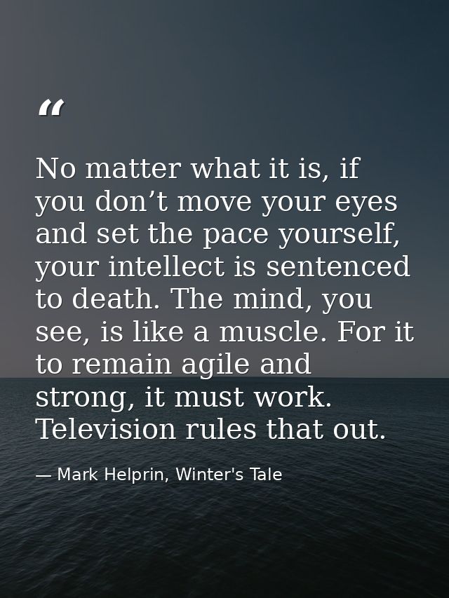 No matter what it is, if you don’t move your eyes and set the pace yourself, your intellect is sentenced to death. The m — Mark Helprin, Winter's Tale