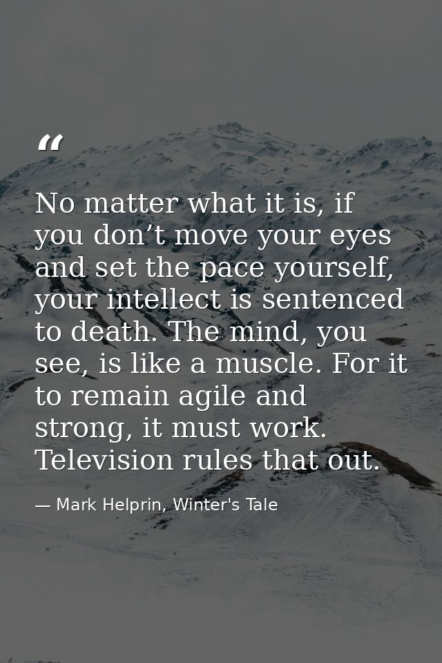 No matter what it is, if you don’t move your eyes and set the pace yourself, your intellect is sentenced to death. The m — Mark Helprin, Winter's Tale