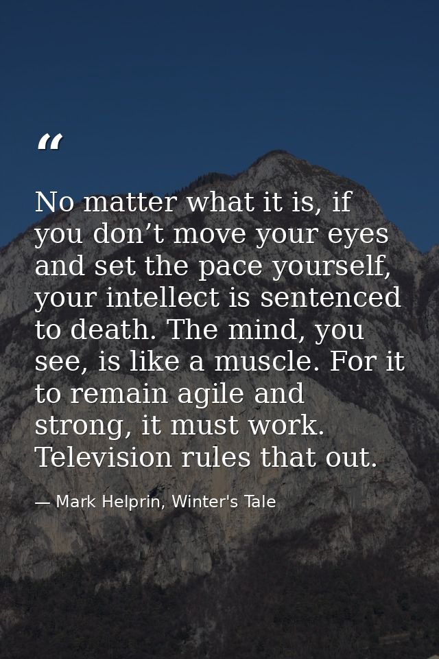 No matter what it is, if you don’t move your eyes and set the pace yourself, your intellect is sentenced to death. The m — Mark Helprin, Winter's Tale