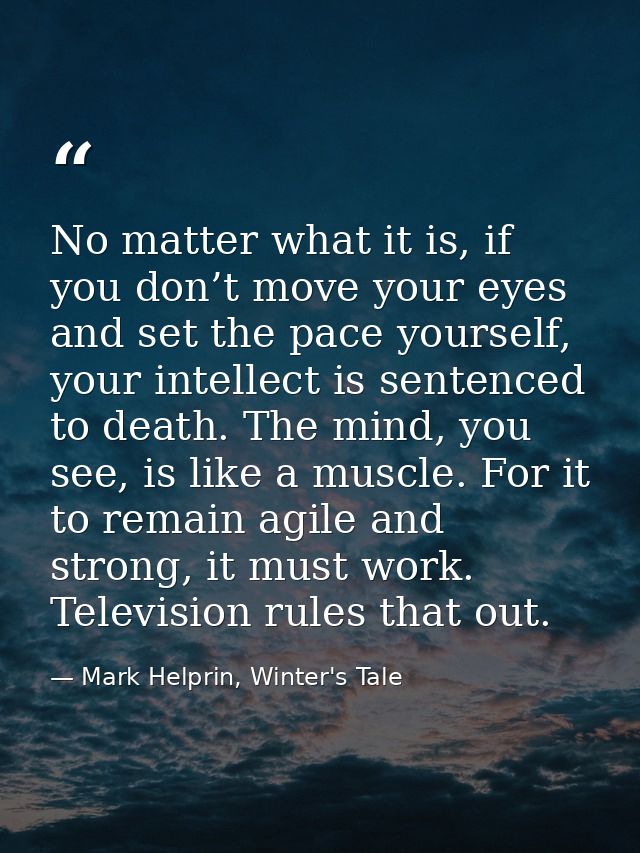 No matter what it is, if you don’t move your eyes and set the pace yourself, your intellect is sentenced to death. The m — Mark Helprin, Winter's Tale