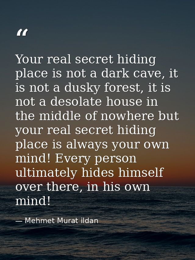 Your real secret hiding place is not a dark cave, it is not a dusky forest, it is not a desolate house in the middle of  — Mehmet Murat ildan