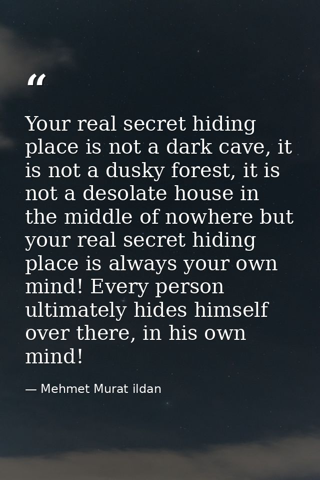 Your real secret hiding place is not a dark cave, it is not a dusky forest, it is not a desolate house in the middle of  — Mehmet Murat ildan