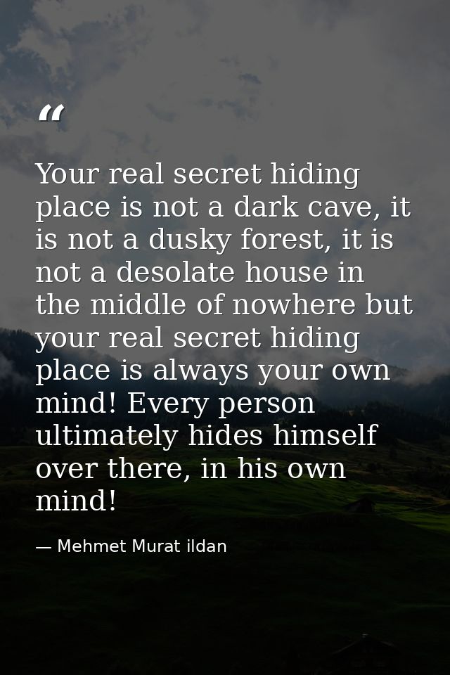 Your real secret hiding place is not a dark cave, it is not a dusky forest, it is not a desolate house in the middle of  — Mehmet Murat ildan