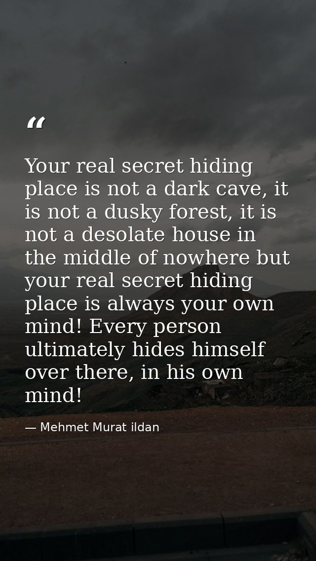 Your real secret hiding place is not a dark cave, it is not a dusky forest, it is not a desolate house in the middle of  — Mehmet Murat ildan
