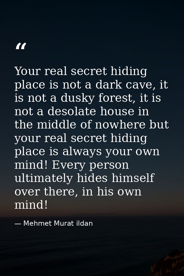 Your real secret hiding place is not a dark cave, it is not a dusky forest, it is not a desolate house in the middle of  — Mehmet Murat ildan