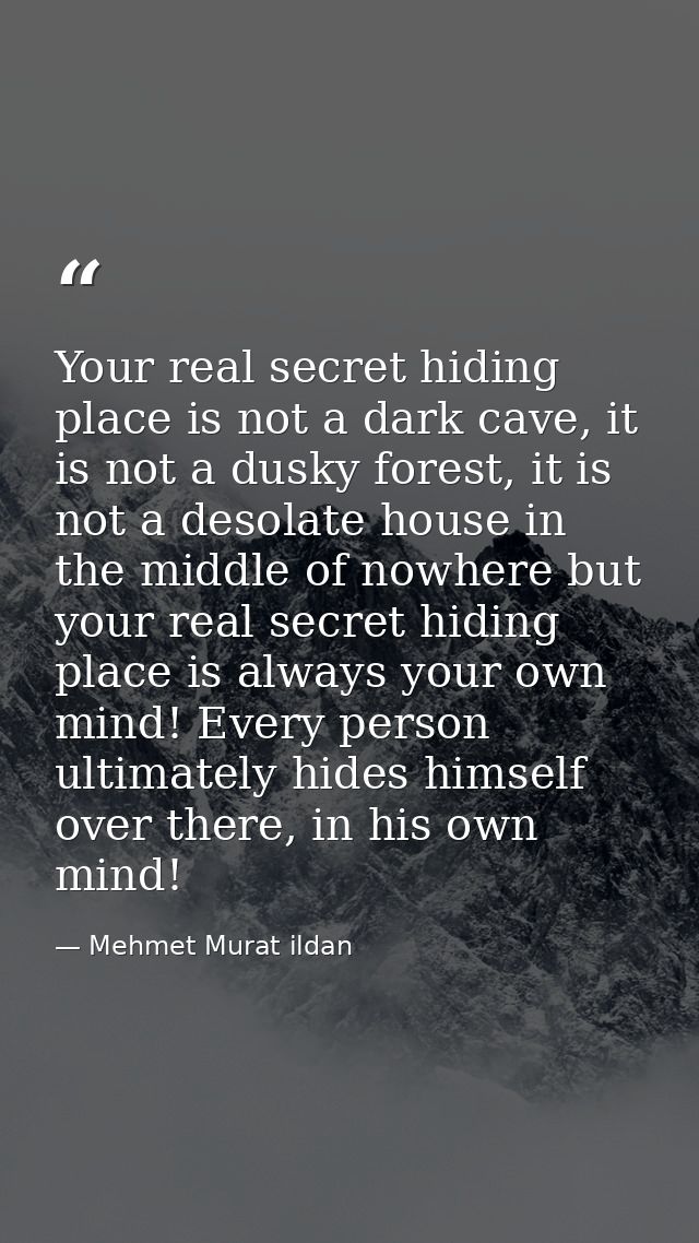Your real secret hiding place is not a dark cave, it is not a dusky forest, it is not a desolate house in the middle of  — Mehmet Murat ildan