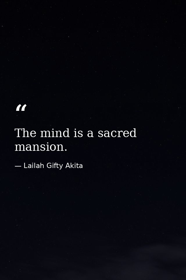 The mind is a sacred mansion. — Lailah Gifty Akita