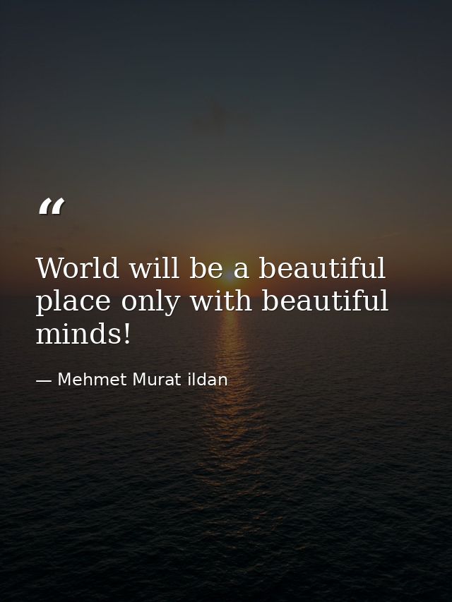 World will be a beautiful place only with beautiful minds! — Mehmet Murat ildan