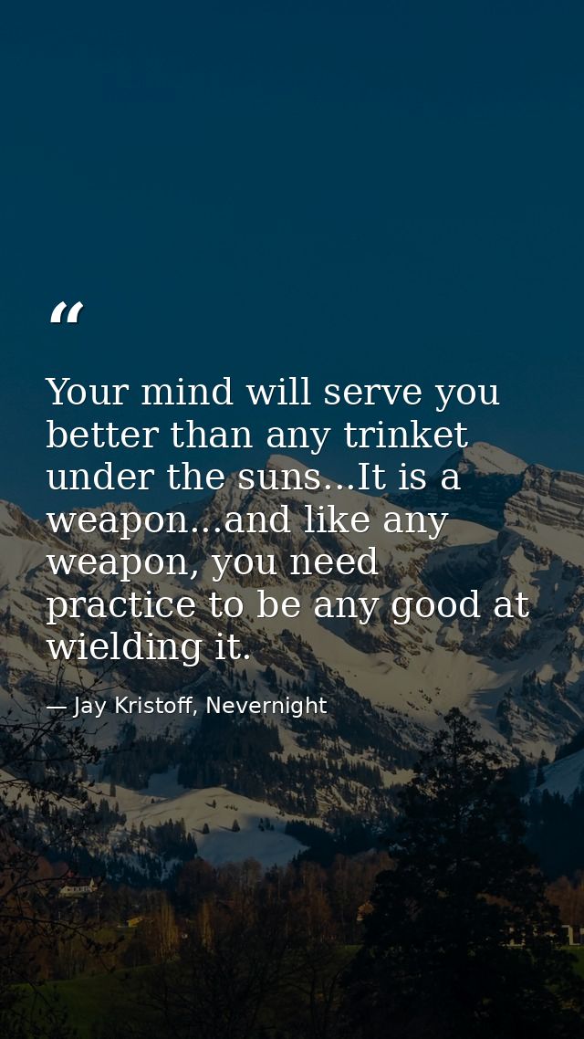 Your mind will serve you better than any trinket under the suns...It is a weapon...and like any weapon, you need practic — Jay Kristoff, Nevernight