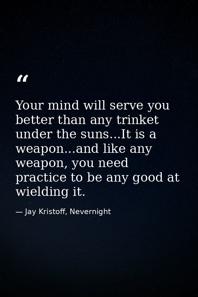 Your mind will serve you better than any trinket under the suns...It is a weapon...and like any weapon, you need practic — Jay Kristoff, Nevernight