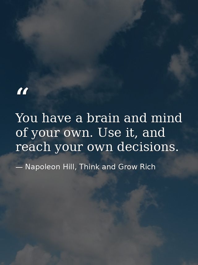 You have a brain and mind of your own. Use it, and reach your own decisions. — Napoleon Hill, Think and Grow Rich