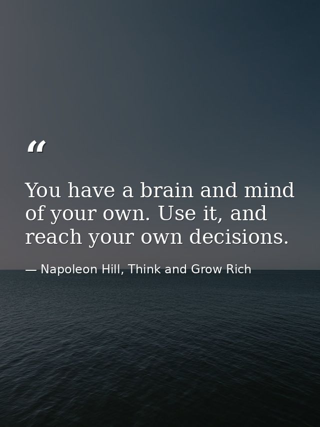 You have a brain and mind of your own. Use it, and reach your own decisions. — Napoleon Hill, Think and Grow Rich