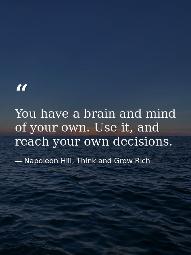 You have a brain and mind of your own. Use it, and reach your own decisions. — Napoleon Hill, Think and Grow Rich