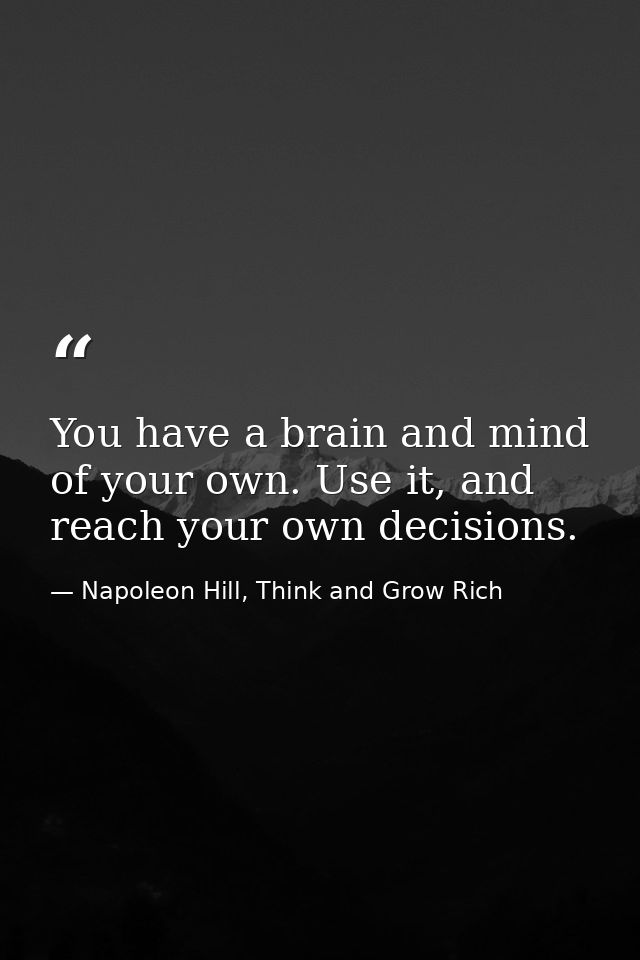 You have a brain and mind of your own. Use it, and reach your own decisions. — Napoleon Hill, Think and Grow Rich