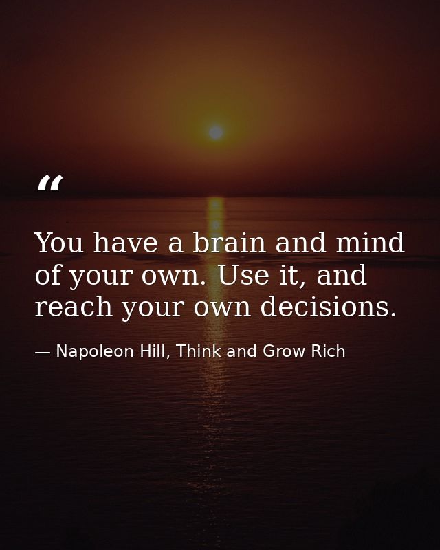 You have a brain and mind of your own. Use it, and reach your own decisions. — Napoleon Hill, Think and Grow Rich
