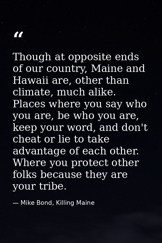 Though at opposite ends of our country, Maine and Hawaii are, other than climate, much alike. Places where you say who y — Mike Bond, Killing Maine