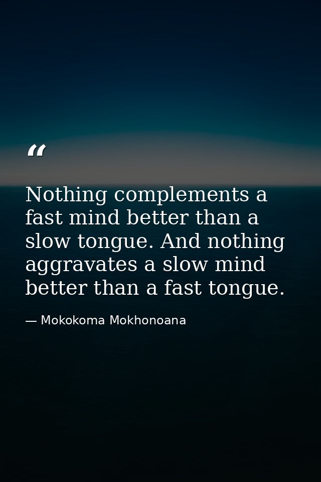 Nothing complements a fast mind better than a slow tongue. And nothing aggravates a slow mind better than a fast tongue. — Mokokoma Mokhonoana