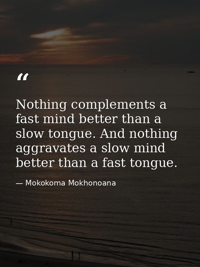 Nothing complements a fast mind better than a slow tongue. And nothing aggravates a slow mind better than a fast tongue. — Mokokoma Mokhonoana
