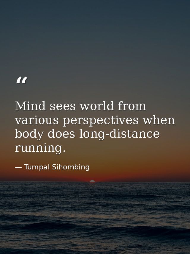 Mind sees world from various perspectives when body does long-distance running. — Tumpal Sihombing