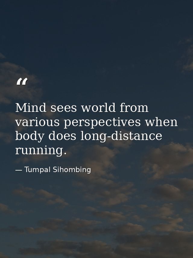 Mind sees world from various perspectives when body does long-distance running. — Tumpal Sihombing