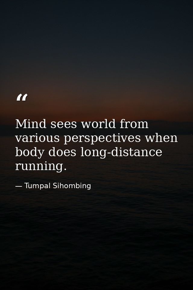 Mind sees world from various perspectives when body does long-distance running. — Tumpal Sihombing