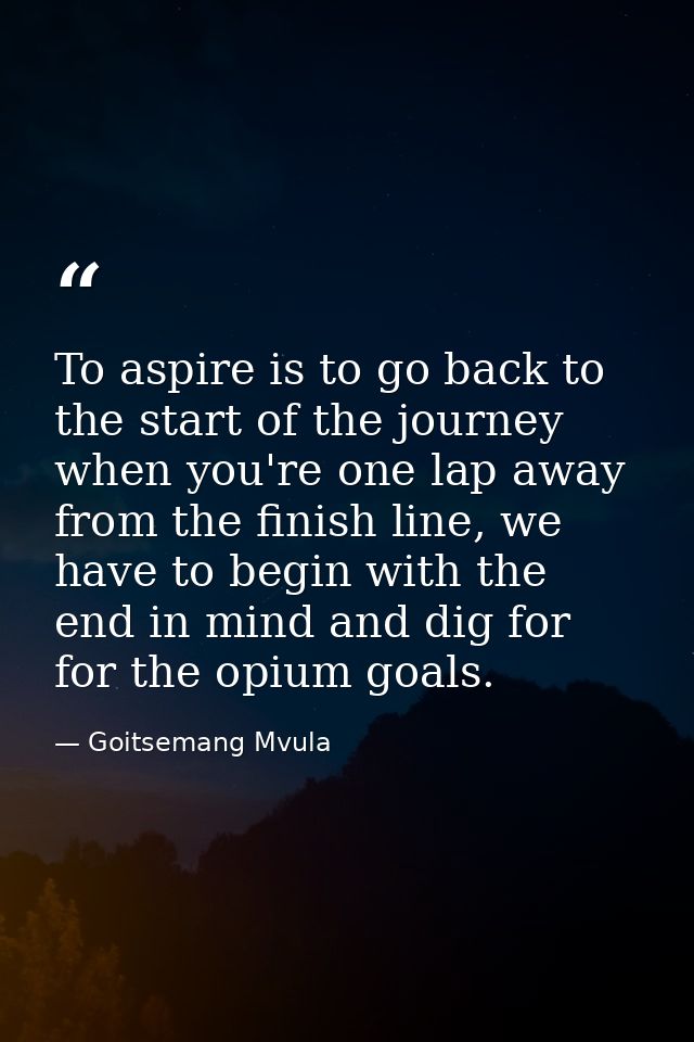 To aspire is to go back to the start of the journey when you're one lap away from the finish line, we have to begin with — Goitsemang Mvula