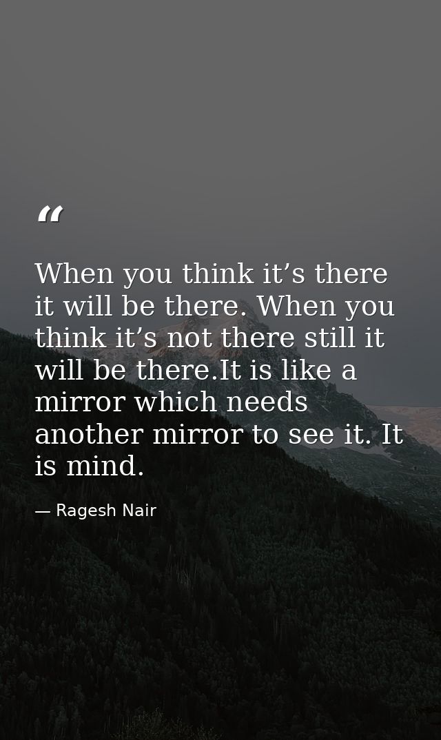 When you think it’s there it will be there. When you think it’s not there still it will be there.It is like a mirror whi — Ragesh Nair