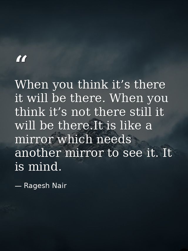 When you think it’s there it will be there. When you think it’s not there still it will be there.It is like a mirror whi — Ragesh Nair