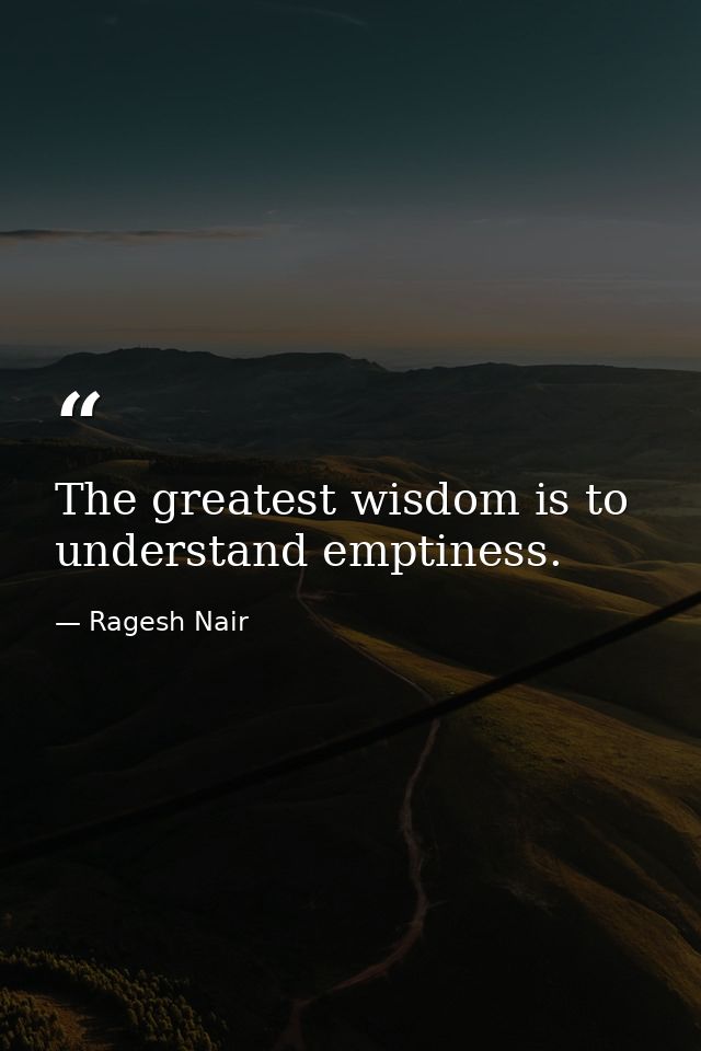 The greatest wisdom is to understand emptiness. — Ragesh Nair