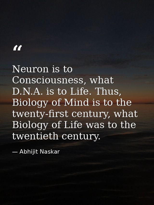 Neuron is to Consciousness, what D.N.A. is to Life. Thus, Biology of Mind is to the twenty-first century, what Biology o — Abhijit Naskar