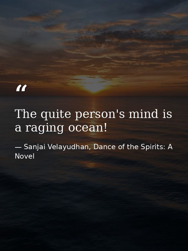 The quite person's mind is a raging ocean! — Sanjai Velayudhan, Dance of the Spirits: A Novel