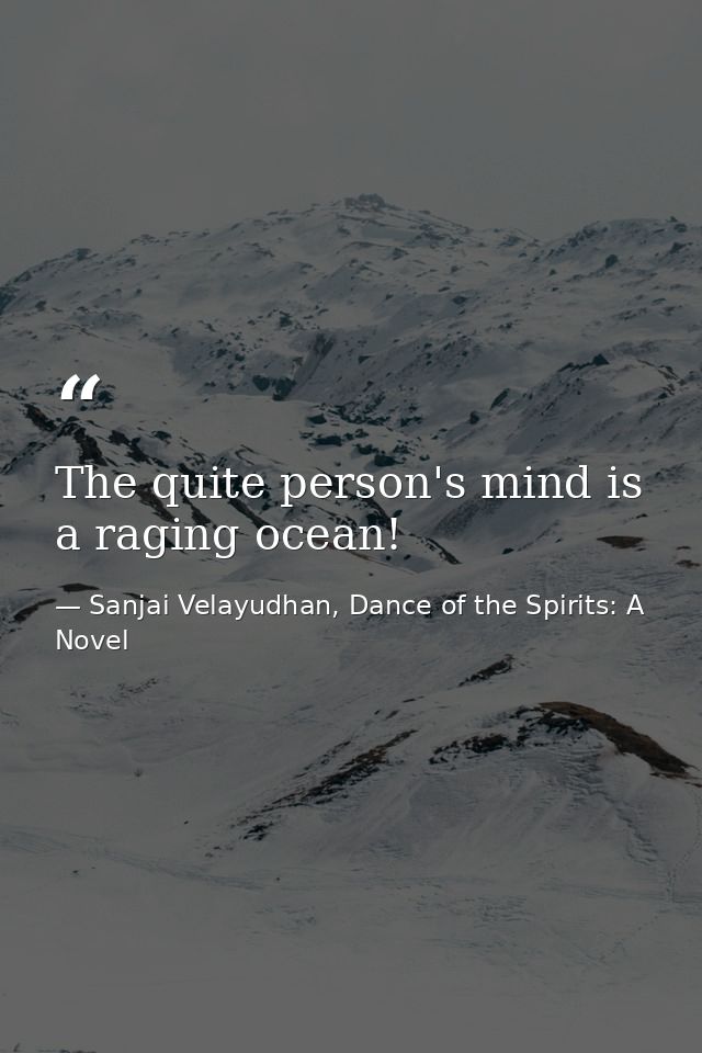 The quite person's mind is a raging ocean! — Sanjai Velayudhan, Dance of the Spirits: A Novel