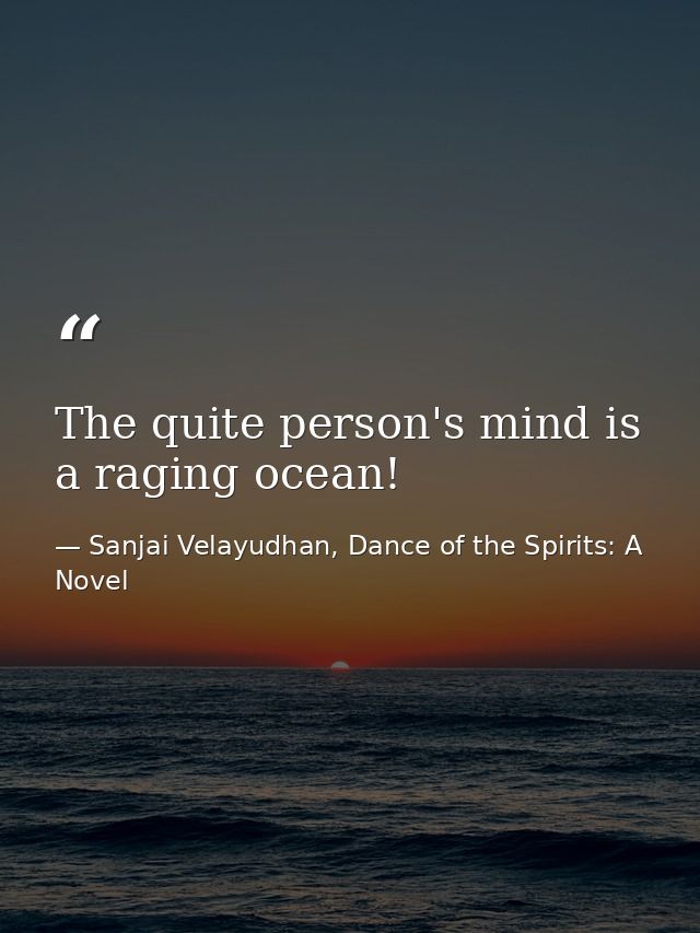 The quite person's mind is a raging ocean! — Sanjai Velayudhan, Dance of the Spirits: A Novel