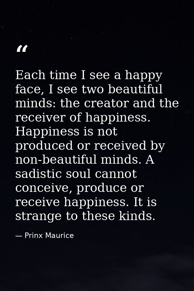 Each time I see a happy face, I see two beautiful minds: the creator and the receiver of happiness. Happiness is not pro — Prinx Maurice