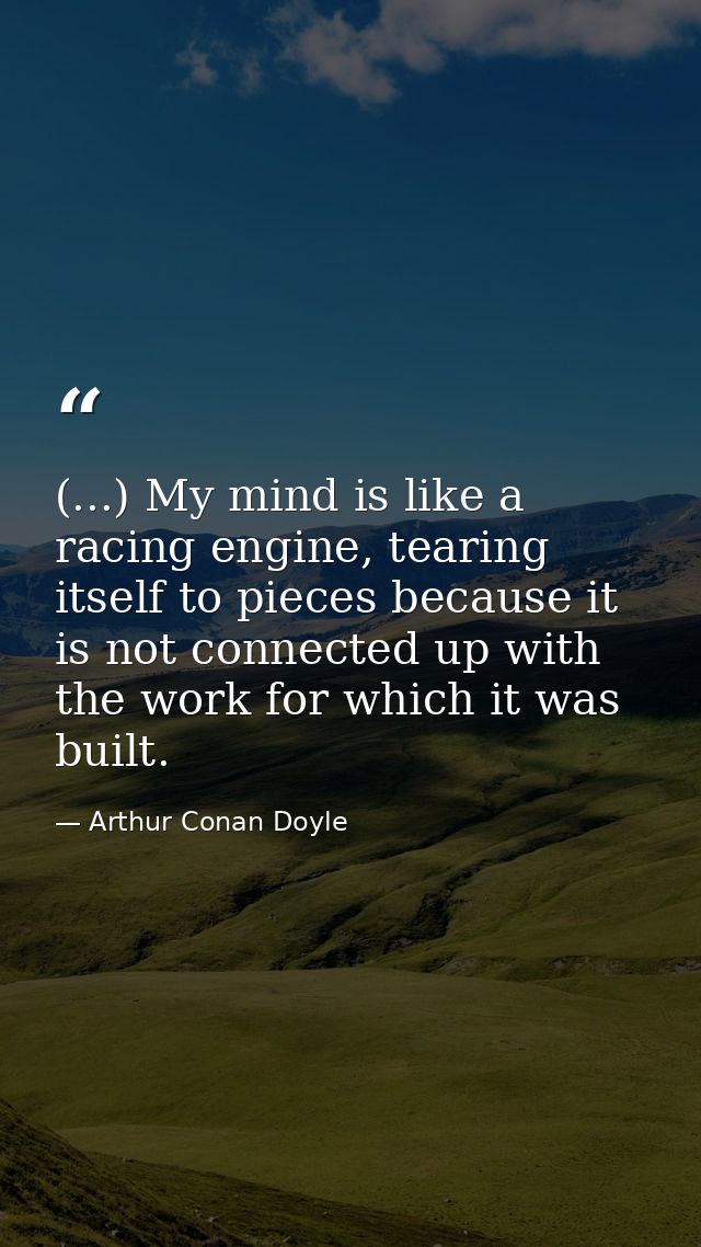 (...) My mind is like a racing engine, tearing itself to pieces because it is not connected up with the work for which i — Arthur Conan Doyle