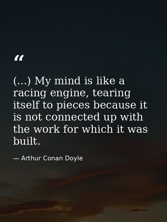 (...) My mind is like a racing engine, tearing itself to pieces because it is not connected up with the work for which i — Arthur Conan Doyle