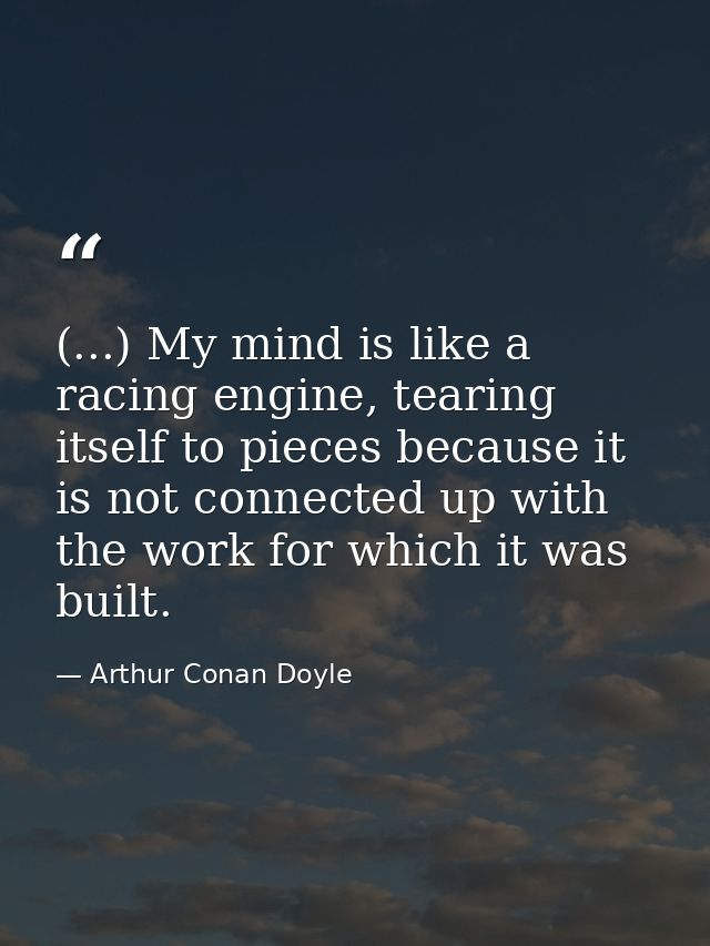 (...) My mind is like a racing engine, tearing itself to pieces because it is not connected up with the work for which i — Arthur Conan Doyle