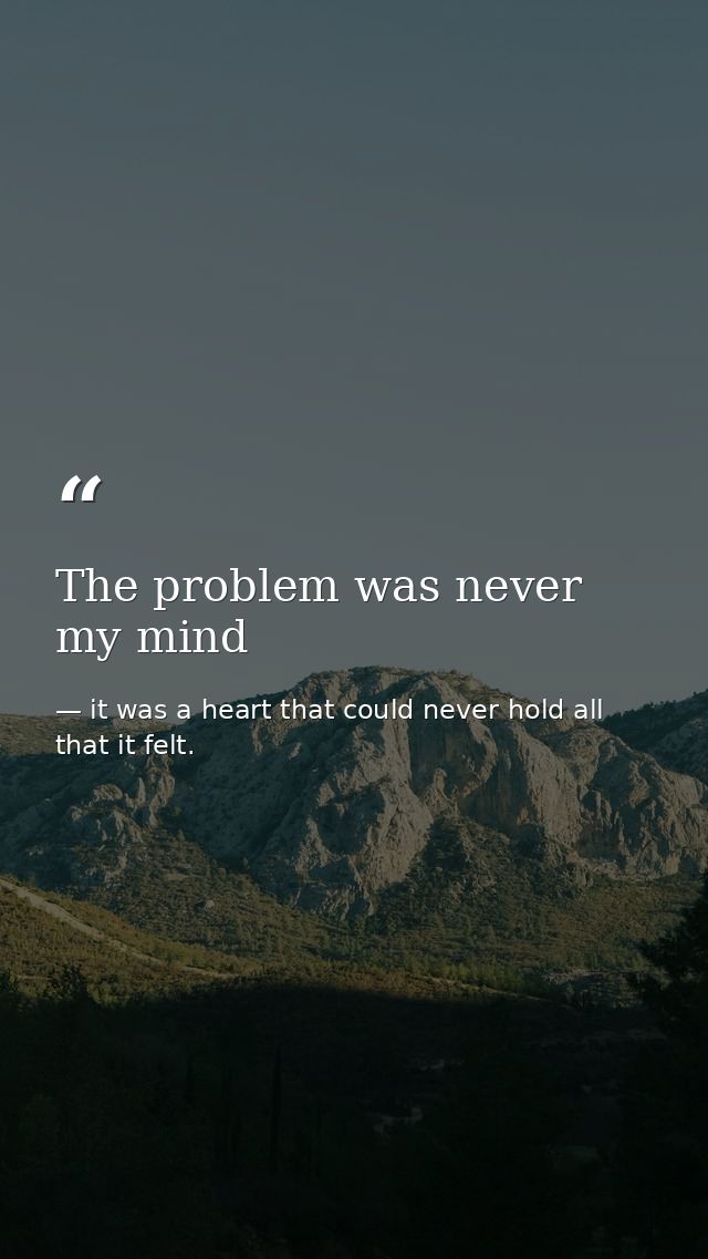 The problem was never my mind — it was a heart that could never hold all that it felt.