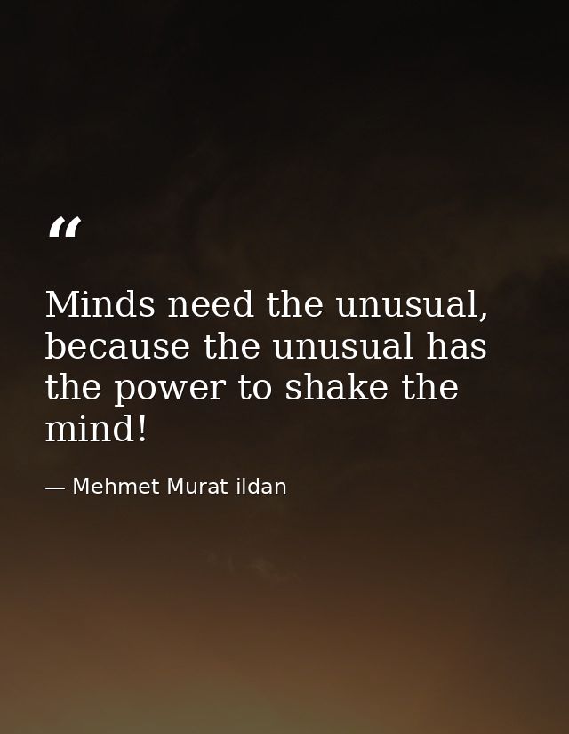 Minds need the unusual, because the unusual has the power to shake the mind! — Mehmet Murat ildan