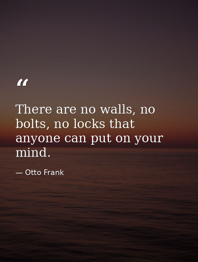 There are no walls, no bolts, no locks that anyone can put on your mind. — Otto Frank