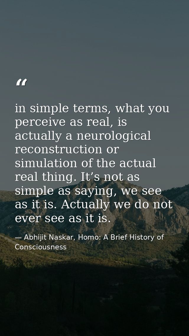 in simple terms, what you perceive as real, is actually a neurological reconstruction or simulation of the actual real t — Abhijit Naskar, Homo: A Brief History of Consciousness