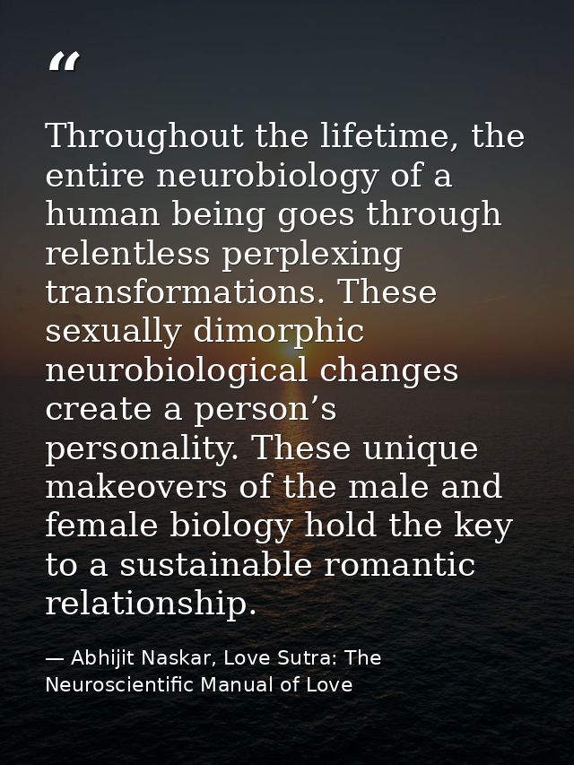 Throughout the lifetime, the entire neurobiology of a human being goes through relentless perplexing transformations. Th — Abhijit Naskar, Love Sutra: The Neuroscientific Manual of Love