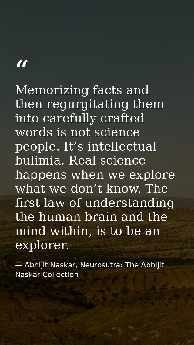 Memorizing facts and then regurgitating them into carefully crafted words is not science people. It’s intellectual bulim — Abhijit Naskar, Neurosutra: The Abhijit Naskar Collection