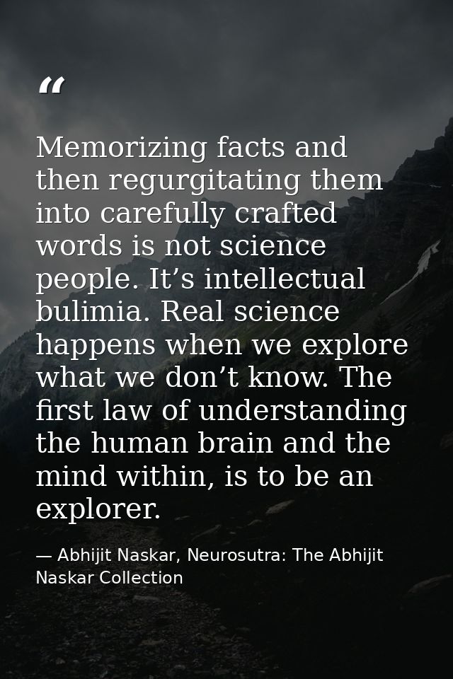 Memorizing facts and then regurgitating them into carefully crafted words is not science people. It’s intellectual bulim — Abhijit Naskar, Neurosutra: The Abhijit Naskar Collection
