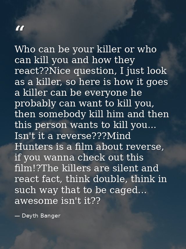 Who can be your killer or who can kill you and how they react??Nice question, I just look as a killer, so here is how it — Deyth Banger